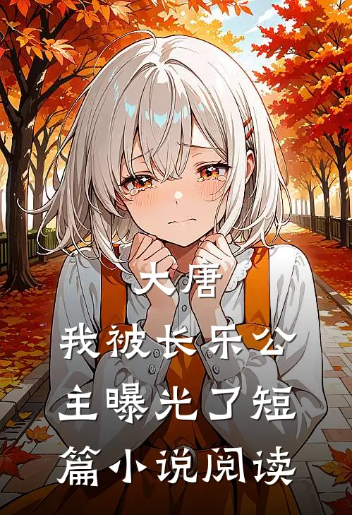 大唐：我被长乐公主曝光了短篇小说阅读