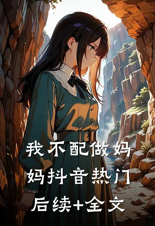 我不配做妈妈抖音热门后续+全文