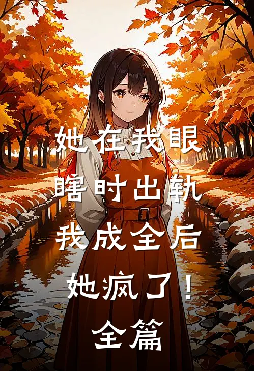她在我眼瞎时出轨,我成全后她疯了!全篇免费阅读