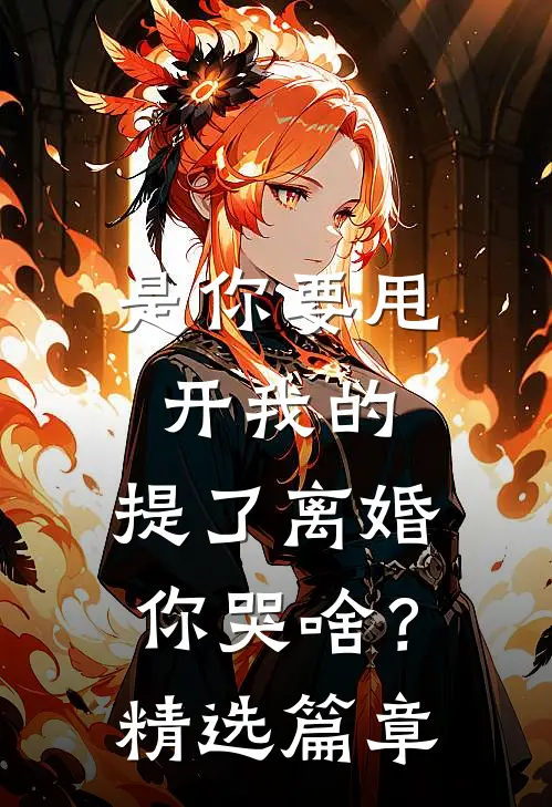 是你要甩开我的，提了离婚你哭啥？精选篇章