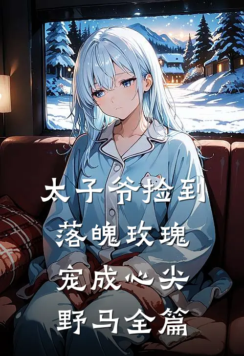 太子爷捡到落魄玫瑰，宠成心尖野马全篇