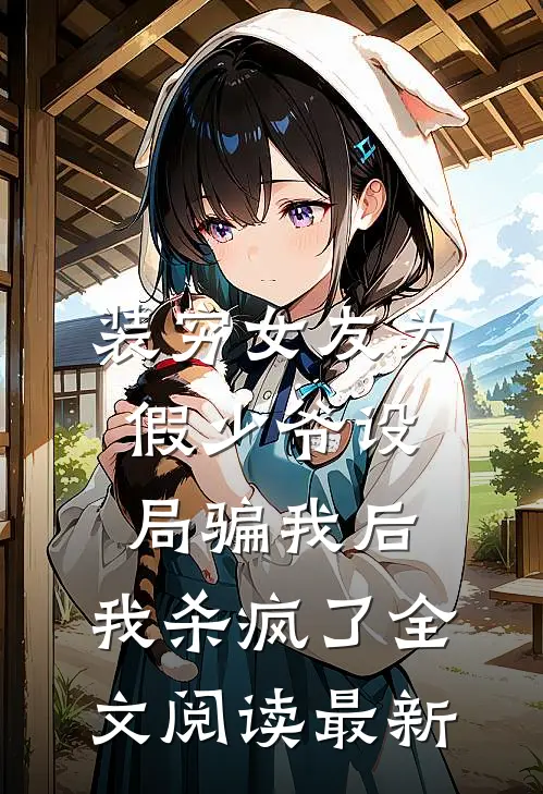 装穷女友为假少爷设局骗我后，我杀疯了全文阅读最新