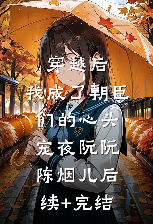穿越后，我成了朝臣们的心头宠夜阮阮陈烟儿后续+完结