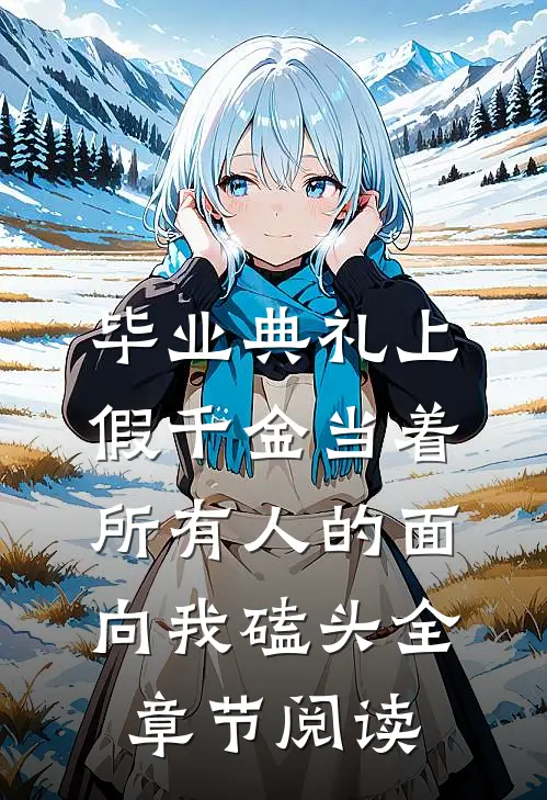 毕业典礼上，假千金当着所有人的面向我磕头全章节阅读