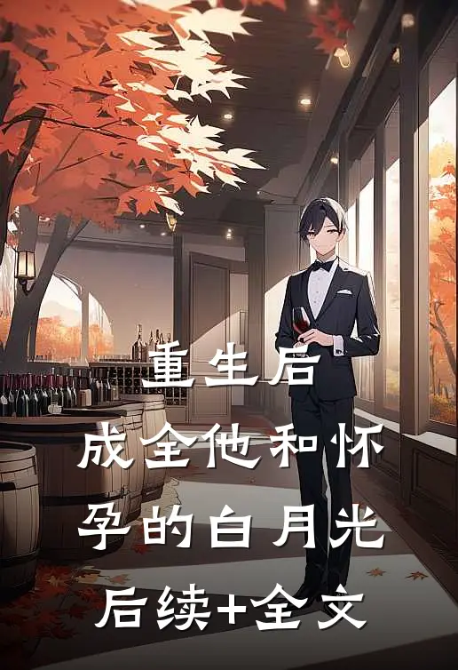重生后，成全他和怀孕的白月光后续+全文