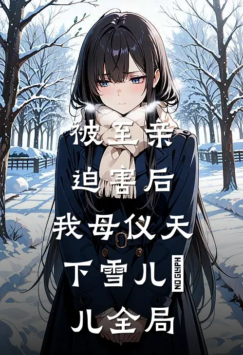 被至亲迫害后，我母仪天下雪儿玥儿全局