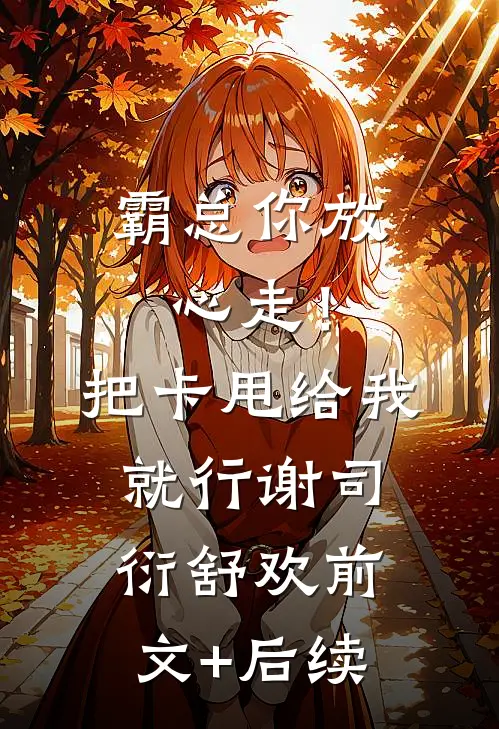 霸总你放心走！把卡甩给我就行谢司衍舒欢前文+后续