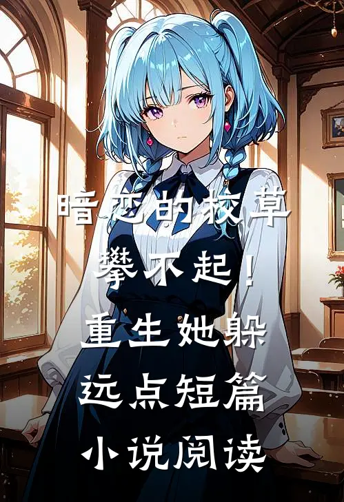 暗恋的校草攀不起！重生她躲远点短篇小说阅读
