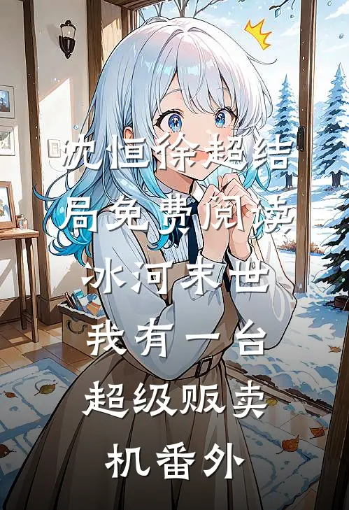 沈恒徐超结局免费阅读冰河末世：我有一台超级贩卖机番外