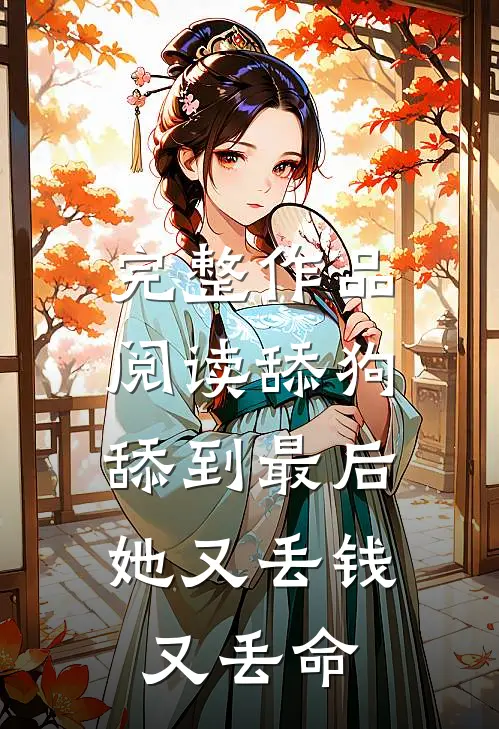 完整作品阅读舔狗舔到最后，她又丢钱又丢命