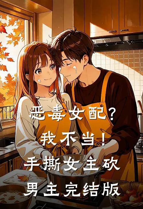 恶毒女配？我不当！手撕女主砍男主完结版