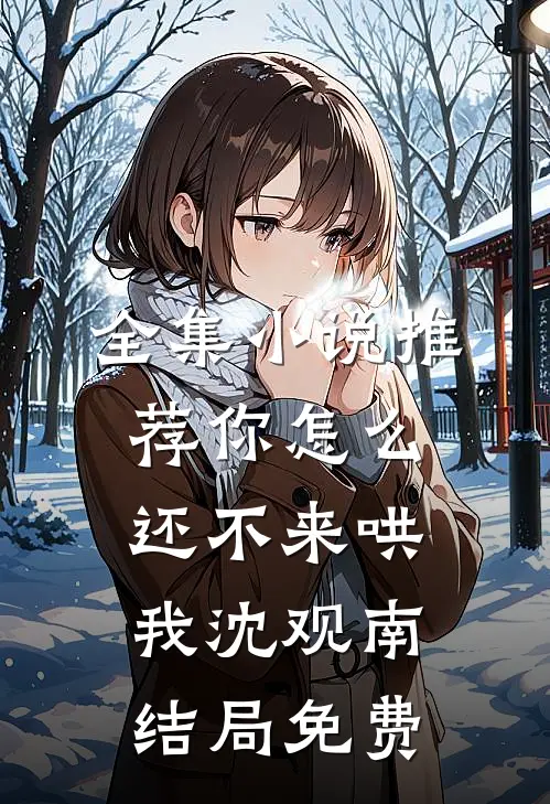 全集小说推荐你怎么还不来哄我沈观南结局免费