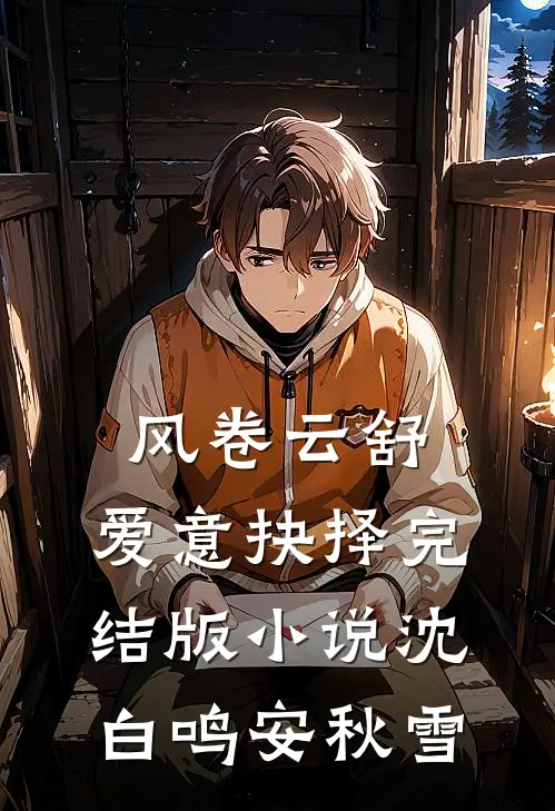 风卷云舒，爱意抉择完结版小说沈白鸣安秋雪