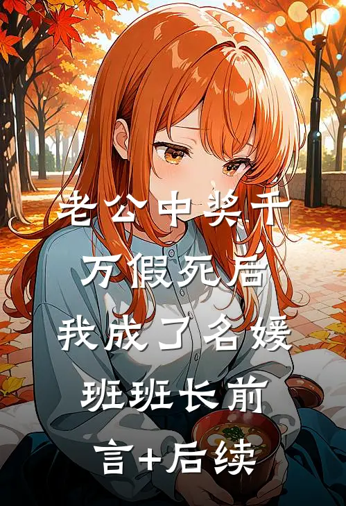 老公中奖千万假死后，我成了名媛班班长前言+后续