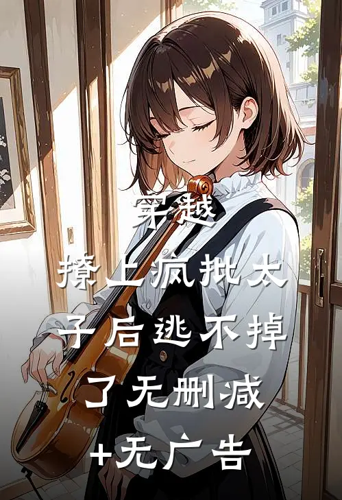 穿越：撩上疯批太子后逃不掉了无删减+无广告
