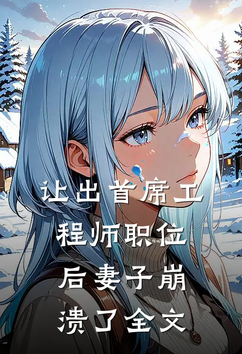 让出首席工程师职位后妻子崩溃了全文