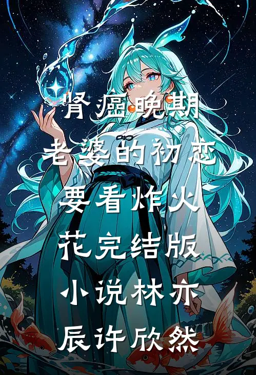 肾癌晚期，老婆的初恋要看炸火花完结版小说林亦辰许欣然