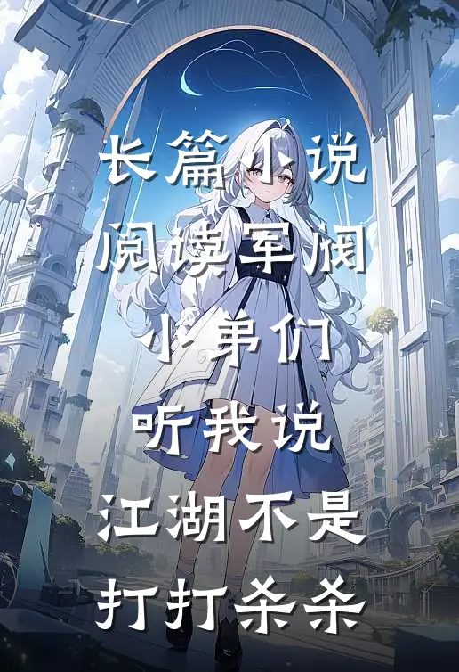 长篇小说阅读军阀：小弟们听我说，江湖不是打打杀杀