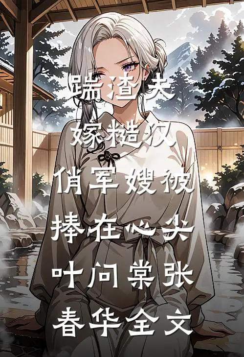 踹渣夫嫁糙汉，俏军嫂被捧在心尖叶问棠张春华全文