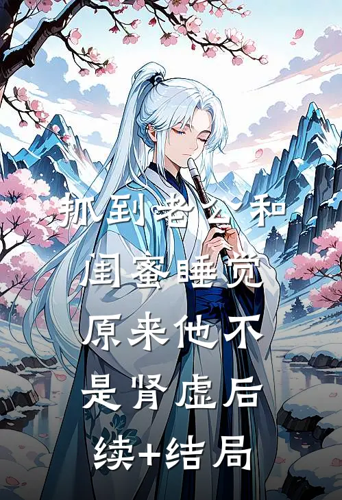 抓到老公和闺蜜睡觉，原来他不是肾虚后续+结局