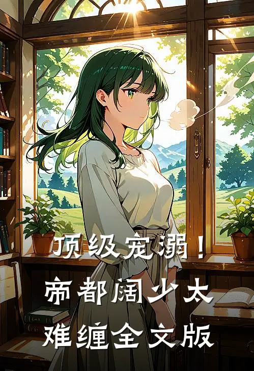 顶级宠溺！帝都阔少太难缠全文版