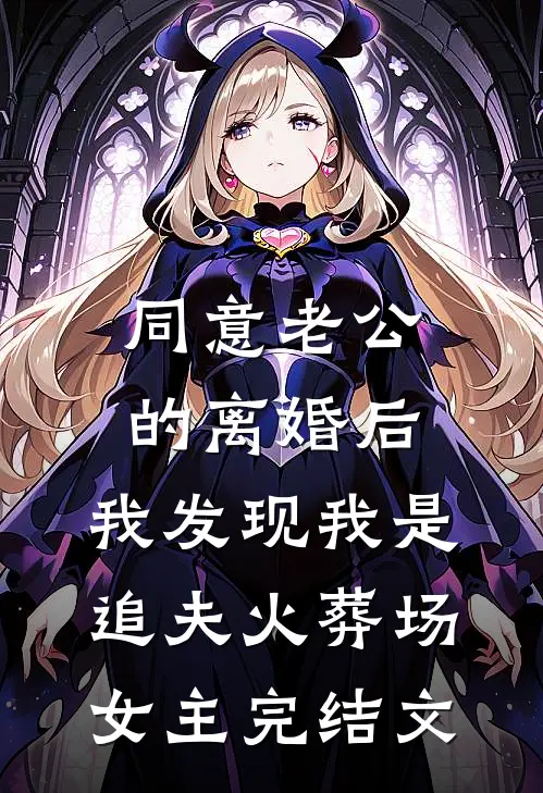 同意老公的离婚后，我发现我是追夫火葬场女主完结文