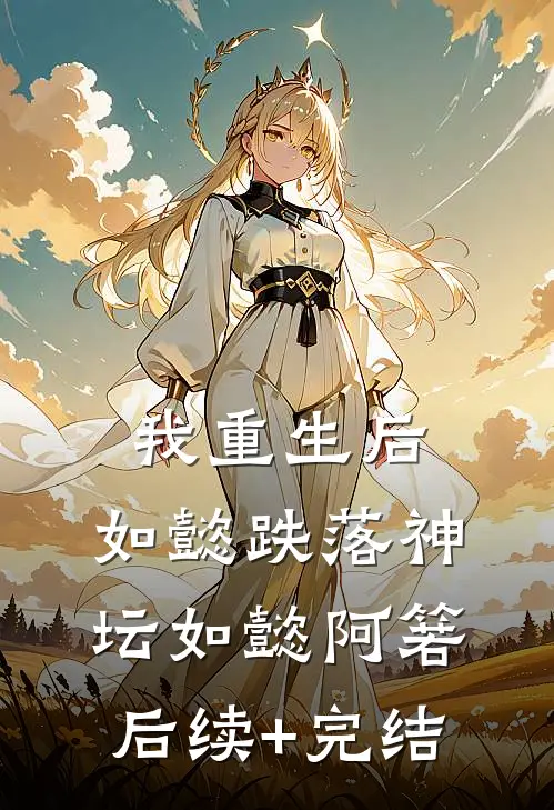 我重生后，如懿跌落神坛如懿阿箬后续+完结