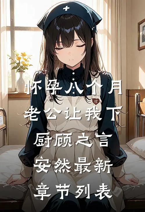 怀孕八个月，老公让我下厨顾之言安然最新章节列表