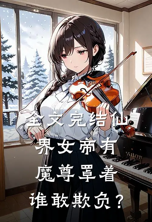 全文完结仙界女帝有魔尊罩着，谁敢欺负？