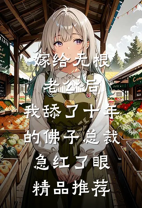 嫁给无根老公后，我舔了十年的佛子总裁急红了眼精品推荐