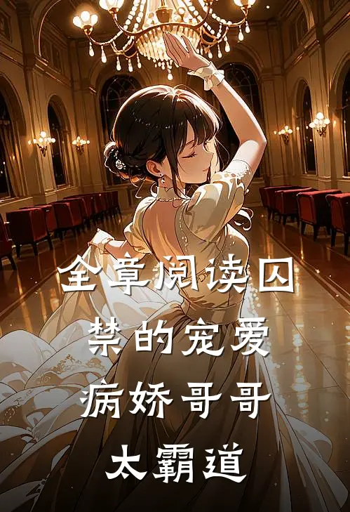 全章阅读囚禁的宠爱：病娇哥哥太霸道