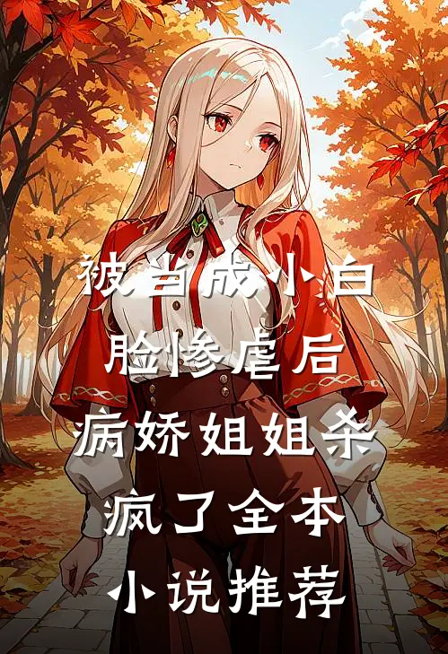 被当成小白脸惨虐后，病娇姐姐杀疯了全本小说推荐
