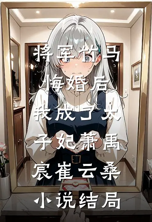将军竹马悔婚后，我成了太子妃萧禹宸崔云桑小说结局
