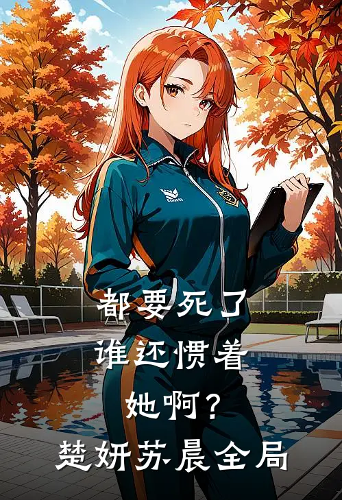 都要死了，谁还惯着她啊？楚妍苏晨全局