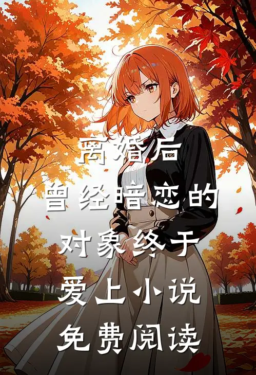 离婚后，曾经暗恋的对象终于爱上小说免费阅读