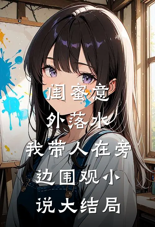 闺蜜意外落水，我带人在旁边围观小说大结局