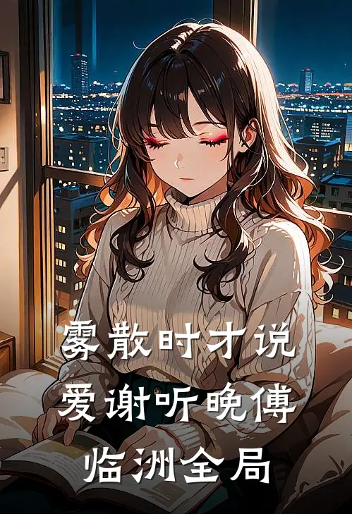 雾散时才说爱谢听晚傅临洲全局
