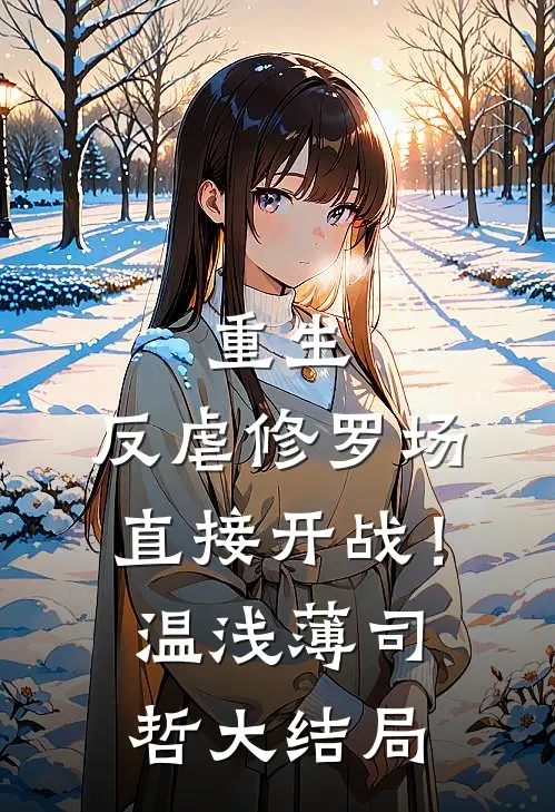 重生：反虐修罗场，直接开战！温浅薄司哲大结局