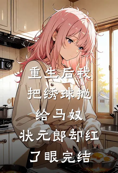 重生后我把绣球抛给马奴，状元郎却红了眼完结