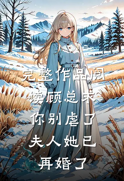 完整作品阅读顾总求你别虐了,夫人她已再婚了