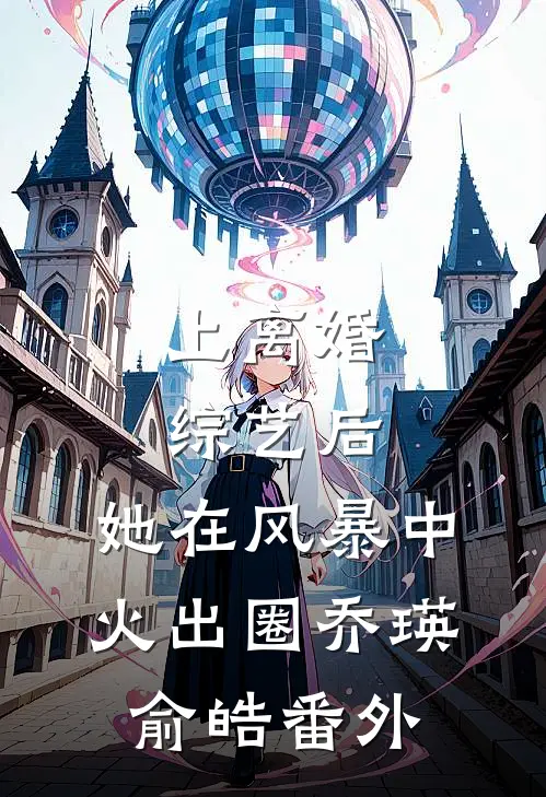 上离婚综艺后，她在风暴中火出圈乔瑛俞皓番外