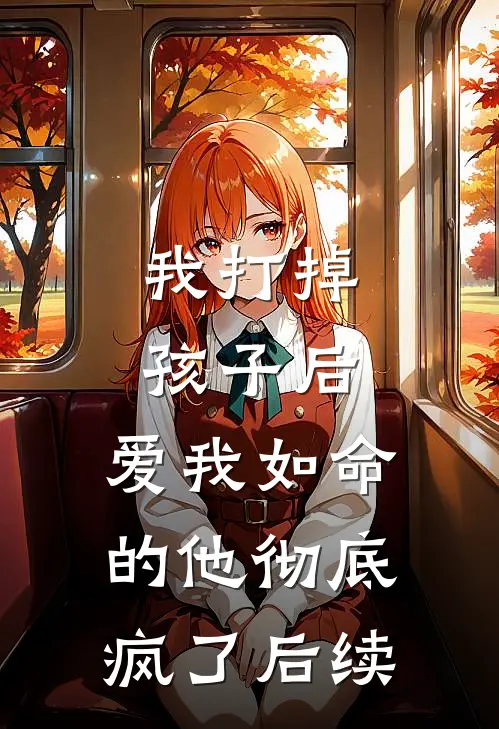 我打掉孩子后,爱我如命的他彻底疯了后续