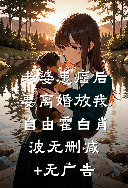 老婆患癌后，要离婚放我自由霍白肖波无删减+无广告