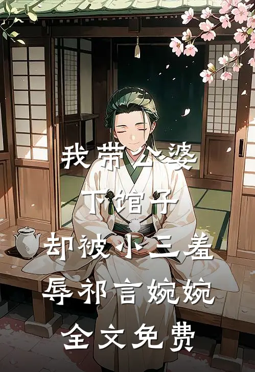 我带公婆下馆子，却被小三羞辱祁言婉婉全文免费