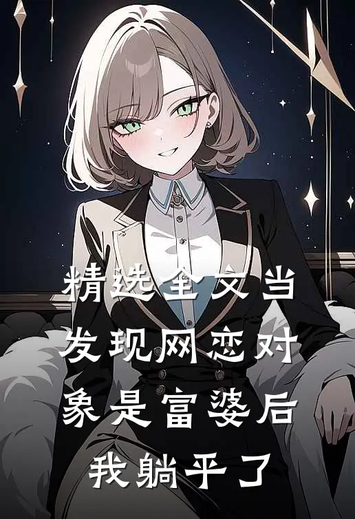 精选全文当发现网恋对象是富婆后，我躺平了