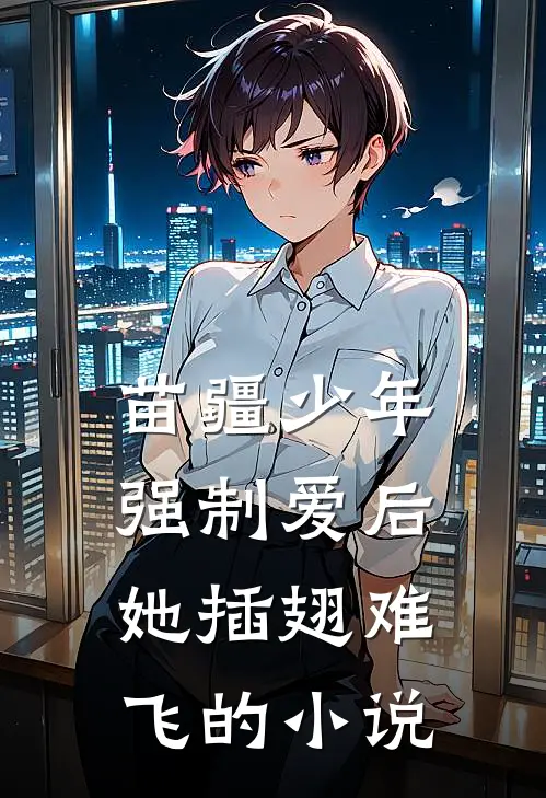 苗疆少年强制爱后，她插翅难飞的小说