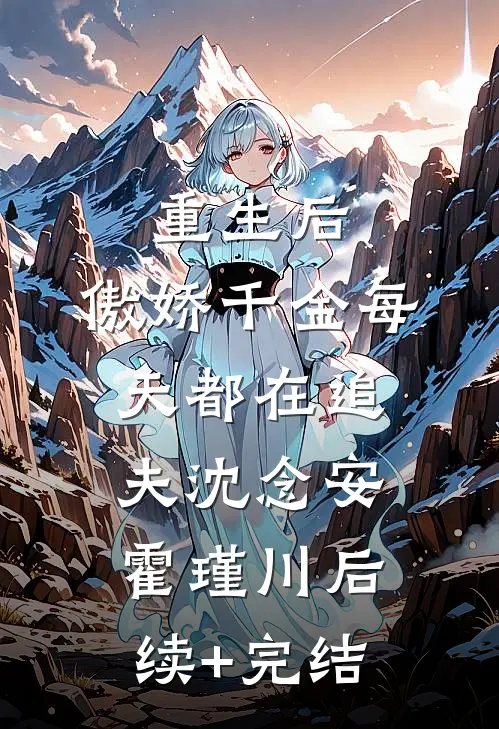 重生后，傲娇千金每天都在追夫沈念安霍瑾川后续+完结