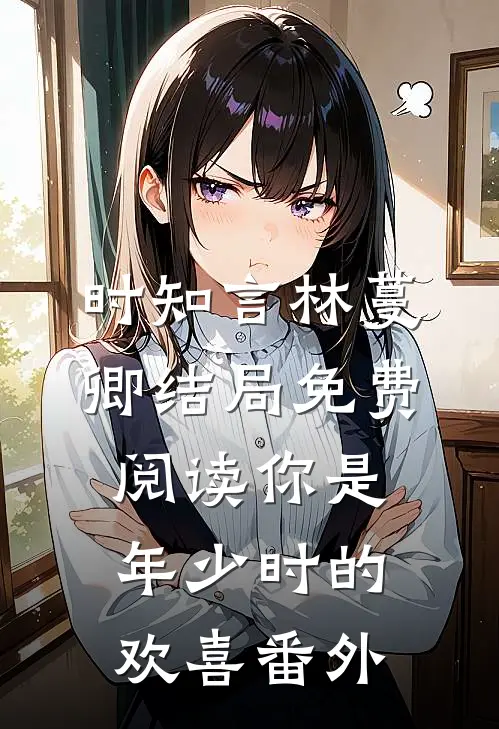 时知言林蔓卿结局免费阅读你是年少时的欢喜番外