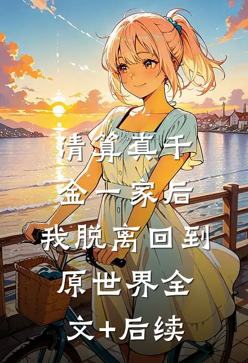 清算真千金一家后，我脱离回到原世界全文+后续