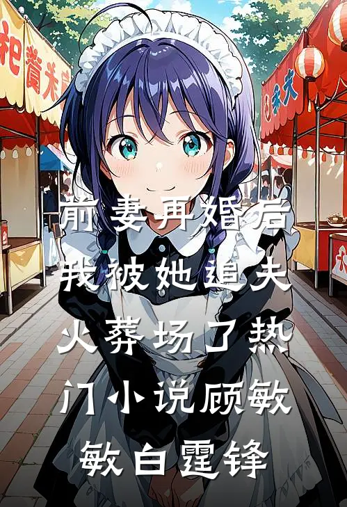 前妻再婚后，我被她追夫火葬场了热门小说顾敏敏白霆锋